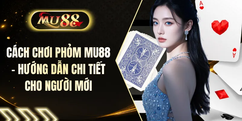 Cách Chơi Phỏm MU88 - Hướng Dẫn Chi Tiết Cho Người Mới