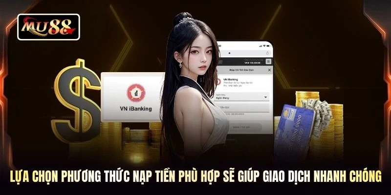 Lựa chọn phương thức nạp tiền phù hợp sẽ giúp giao dịch nhanh chóng